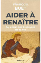 Aider a renaitre - au coeur des blessures de la vie