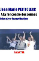 A la rencontre des jeunes  -  education et evangelisation