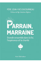 Parrain, marraine : grandir ensemble dans la foi, l'esperance et la charite