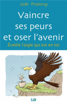 Vaincre ses peurs et oser l'avenir : éveille l'aigle qui est en toi