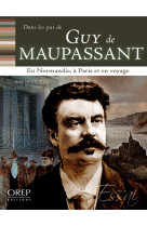 Dans les pas de... guy de maupassant - en normandie, à paris et en voyage