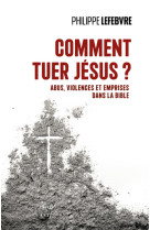 Comment tuer jesus ? - abus, violences et emprises dans la bible