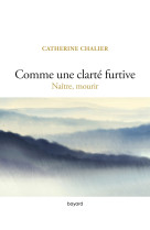 Comme une clarté furtive. naître, mourir