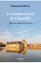 Le roman secret de chantilly - mille ans d'histoire de france