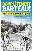 Complètement barteau ! - ma vie de vélo en 100 histoires épiques