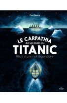 Le carpathia au secours du titanic. récit d'une nuit légendaire.