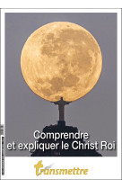 Transmettre n°243 - comprendre et expliquer le christ roi