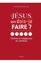 Jésus, que dois-je faire ? prières et obligations du chrétien