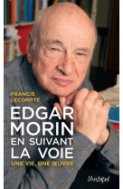 Edgar morin, en suivant la voie - une vie, une oeuvre