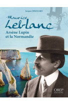 Maurice leblanc, arsène lupin et la normandie