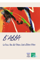 B´ abba - le b.a.-ba de dieu c´est d´être père - ed . crer