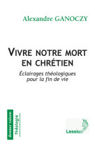 Vivre notre mort en chrétien - eclairages théologiques pour la fin de vie