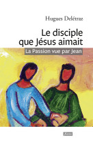 Le disciple que jésus aimait - la passion vue par jean