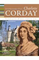 Dans les pas de... charlotte corday - de la normandie à paris, itinéraire d'une courte vie