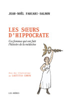 Les soeurs d'hippocrate - ces femmes qui ont fait l'histoire de la médecine