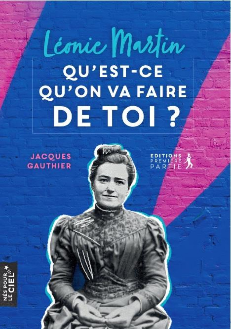 LEONIE MARTIN, QU-EST-CE QU-ON VA FAIRE DE TOI ? - GAUTHIER JACQUES - PREMIERE PARTIE