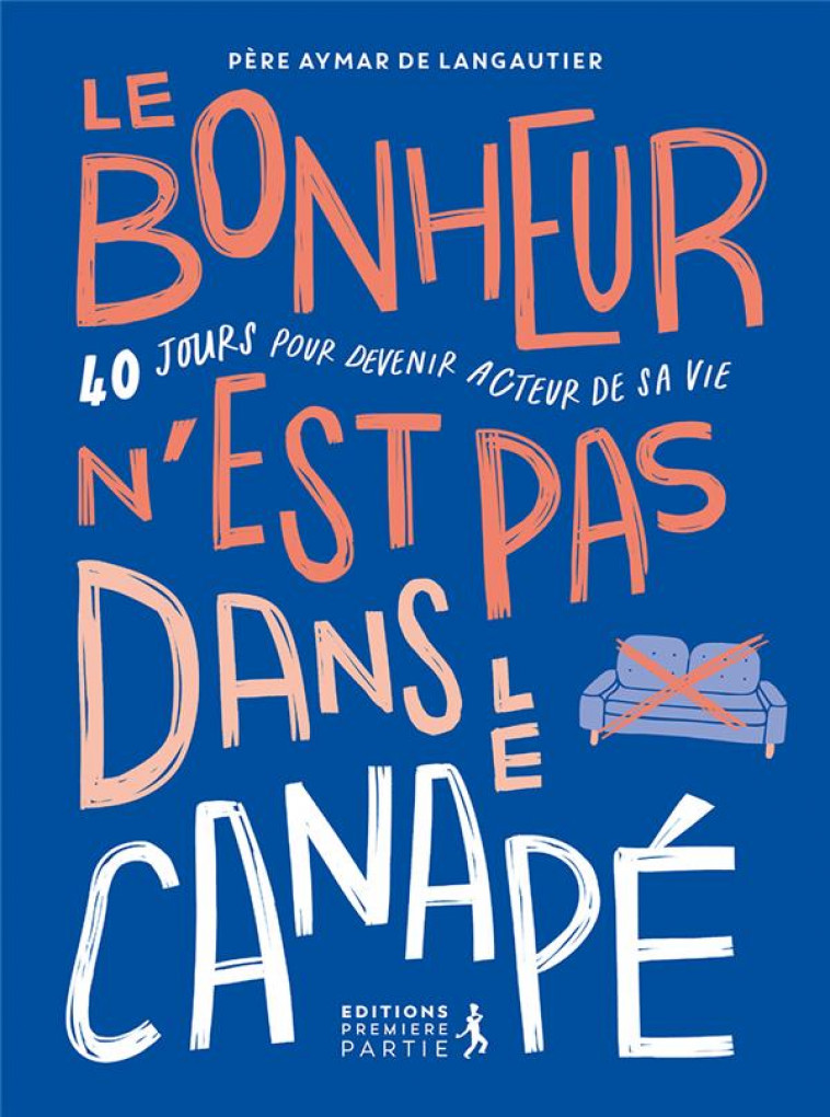 LE BONHEUR N EST PAS DANS LE CANAPE - 40 JOURS POUR DEVENIR ACTEUR DE SA VIE - DE LANGAUTIER AYMAR - PREMIERE PARTIE