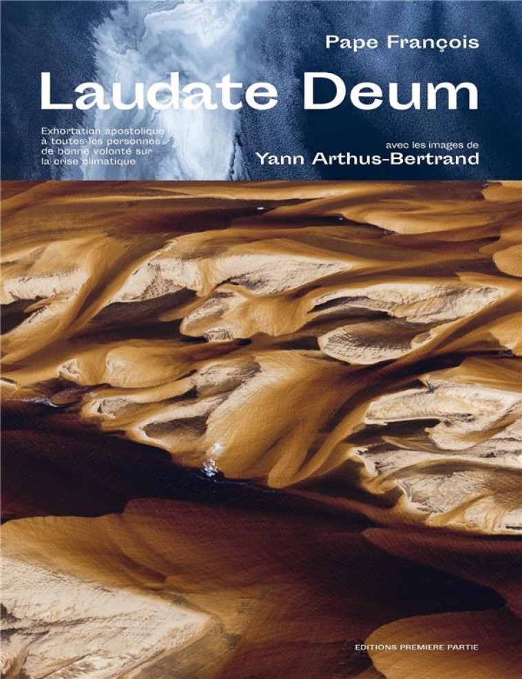 LAUDATE DEUM - EXHORTATION APOSTOLIQUE A TOUTES LES PERSONNES DE BONNE VOLONTE SUR LA CRISE CLIMATIQ - ARTHUS-BERTRAND - PREMIERE PARTIE