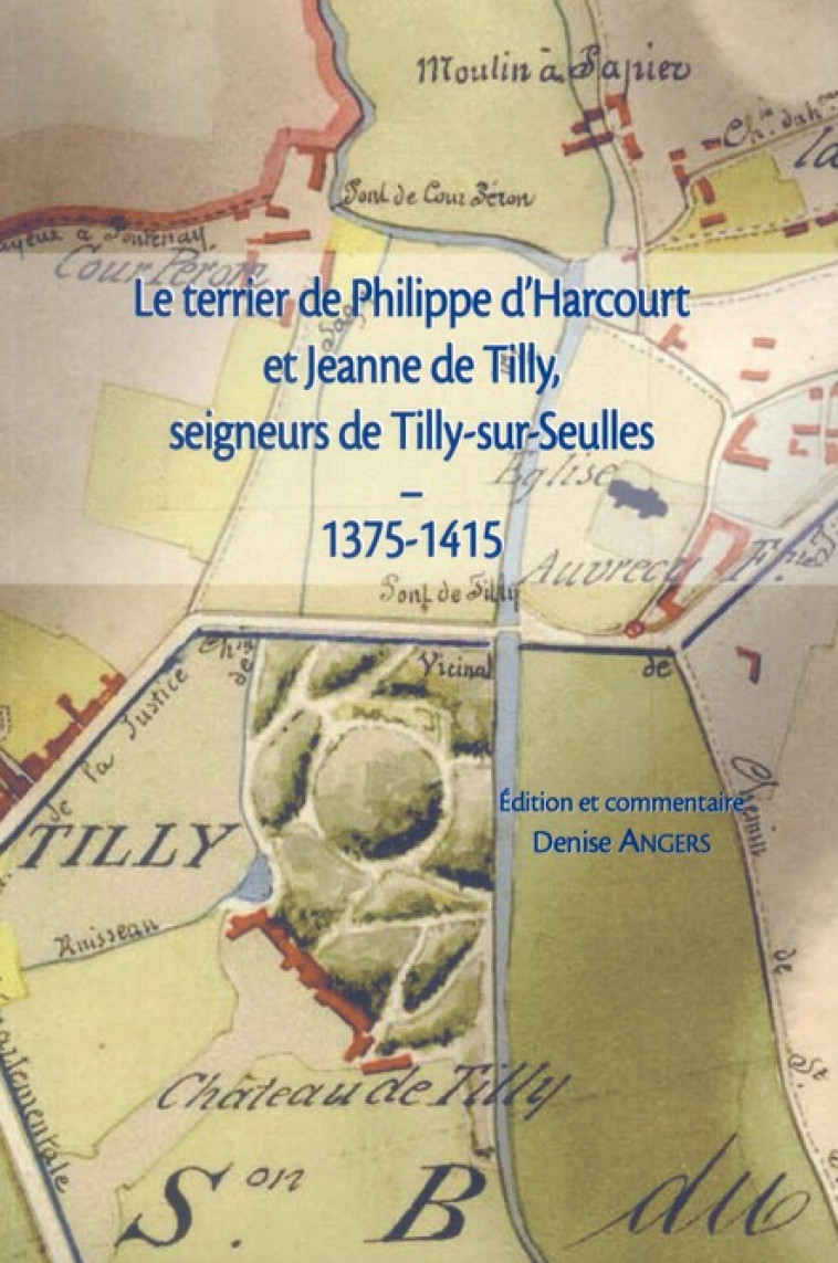 LE TERRIER DE PHILIPPE D-HARCOURT ET JEANNE DE TILLY, SEIGNEURS DE TILLY-SUR-SEULLES, 1375-1415 - ANGERS DENISE - CRAHM