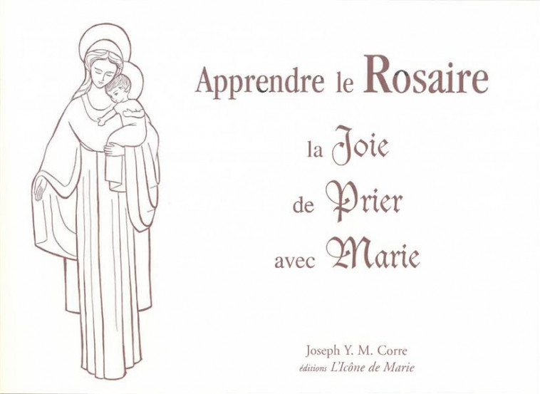 APPRENDRE LE ROSAIRE, LA JOIE DE PRIER AVEC MARIE - CORRE JOSEPH - Icône de Marie