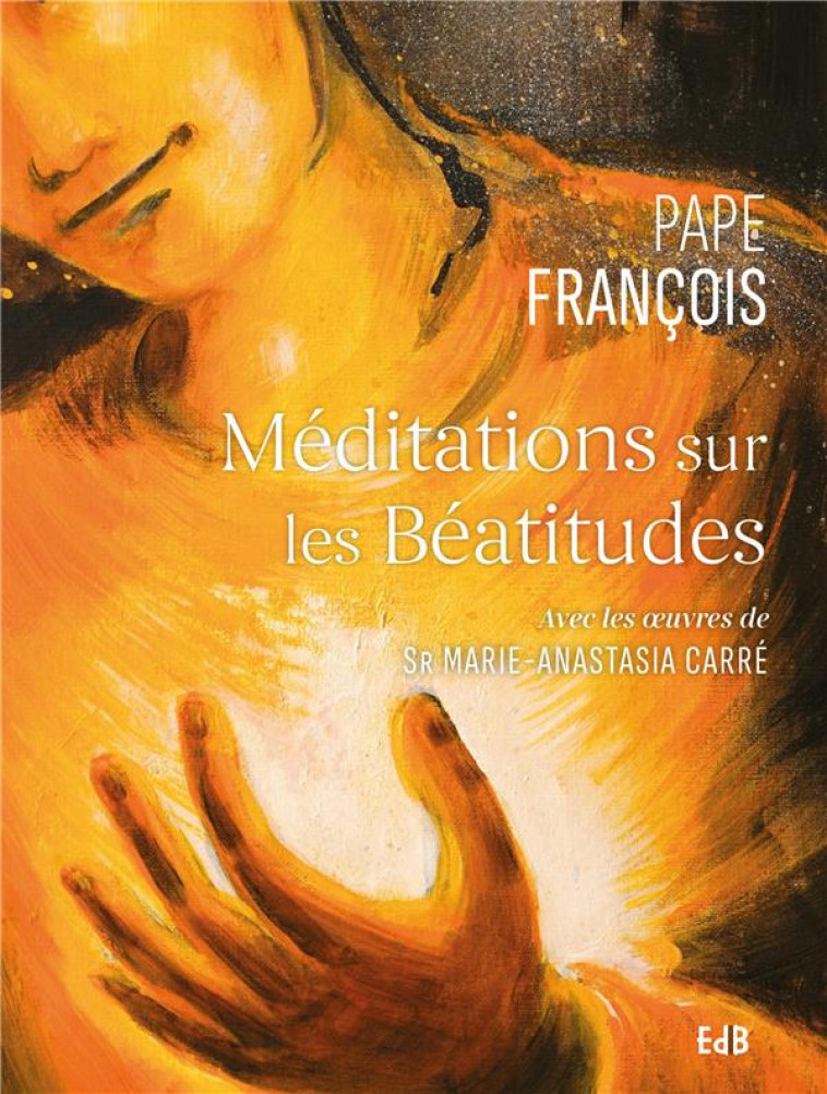 MEDITATIONS SUR LES BEATITUDES - AVEC LES OEUVRES DE SR MARIE-ANASTASIA CARRE - PAPE FRANCOIS - BEATITUDES