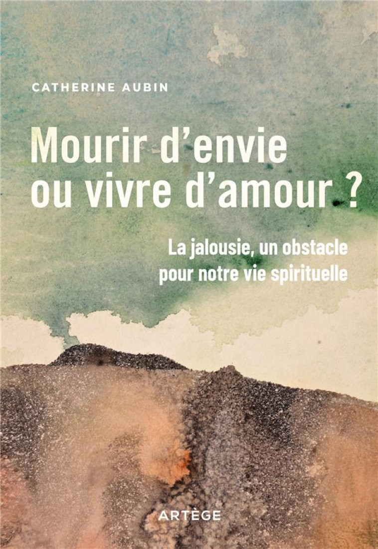 MOURIR D-ENVIE OU VIVRE D-AMOUR ? - LA JALOUSIE, UN OBSTACLE POUR NOTRE VIE SPIRITUELLE - AUBIN CATHERINE - ARTEGE