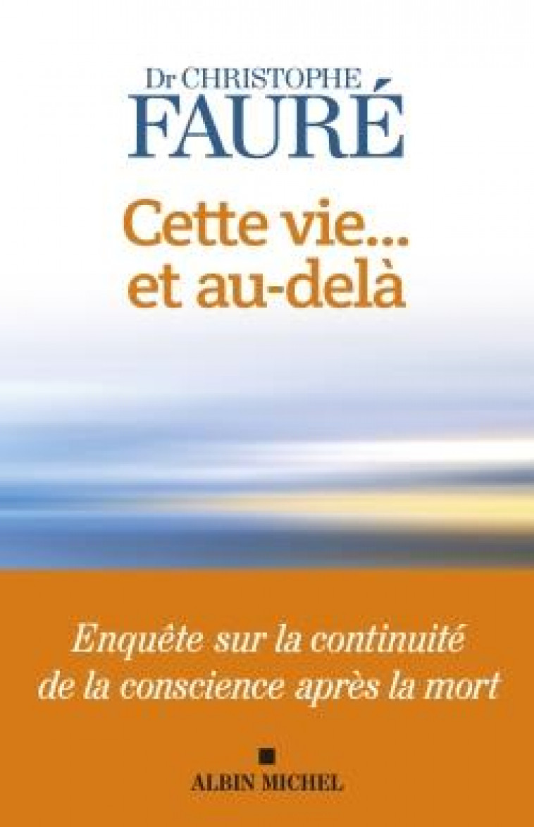 CETTE VIE... ET AU-DELA - ENQUETE SUR LA CONTINUITE DE LA CONSCIENCE APRES LA MORT - FAURE CHRISTOPHE - ALBIN MICHEL