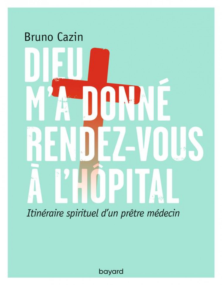 DIEU M-A DONNE RENDEZ-VOUS A L-HOPITAL - ITINERAIRE SPIRITUEL D-UN PRETRE MEDECIN - CAZIN BRUNO - Bayard