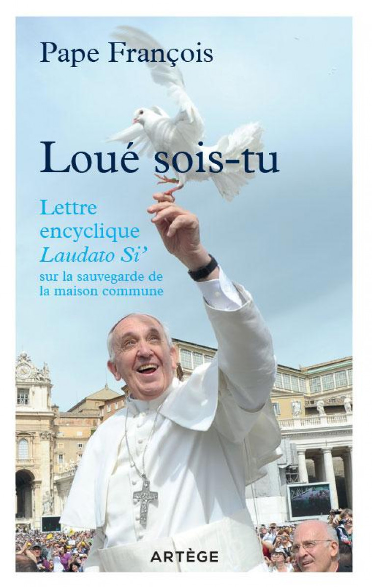 LOUE SOIS-TU - LETTRE ENCYCLIQUE LAUDATO SI- SUR LA SAUVEGARDE DE LA MAISON COMMUNE - FRANCOIS - Artège