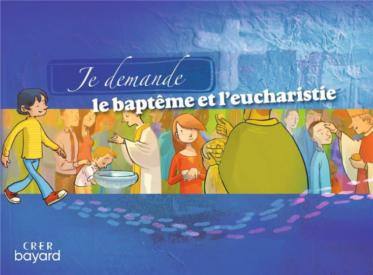 JE DEMANDE LE BAPTEME ET L-EUCHARISTIE - LIVRET ENFANT - SERVICE DE LA CATECH - CRER