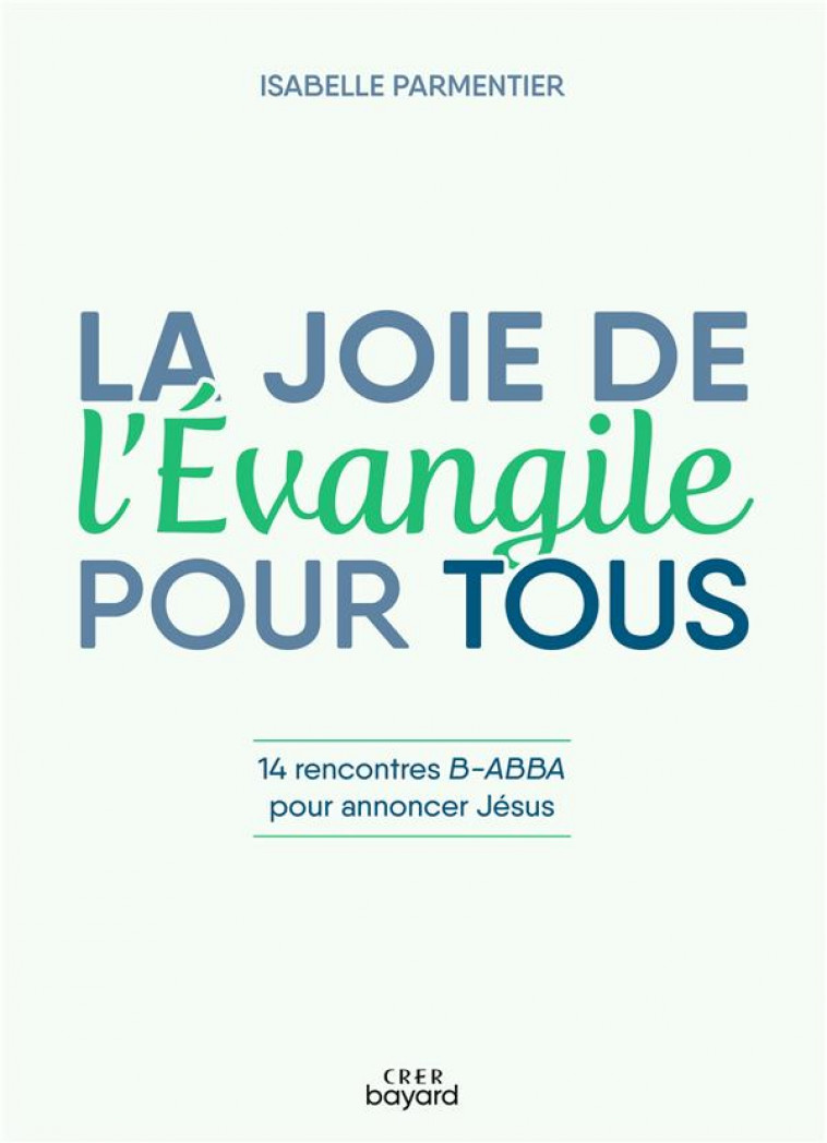 LA JOIE DE L-EVANGILE POUR TOUS - 14 RENCONTRES B-ABBA POUR ANNONCER JESUS - PARMENTIER ISABELLE - CRER