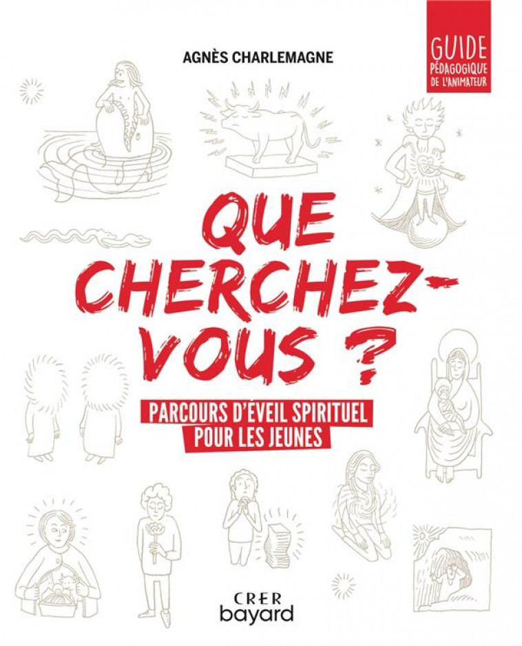 QUE CHERCHEZ-VOUS ?  - PARCOURS D-EVEIL SPIRITUEL POUR LES JEUNES - GUIDE PEDAGOGIQUE - CHARLEMAGNE AGNES - CRER