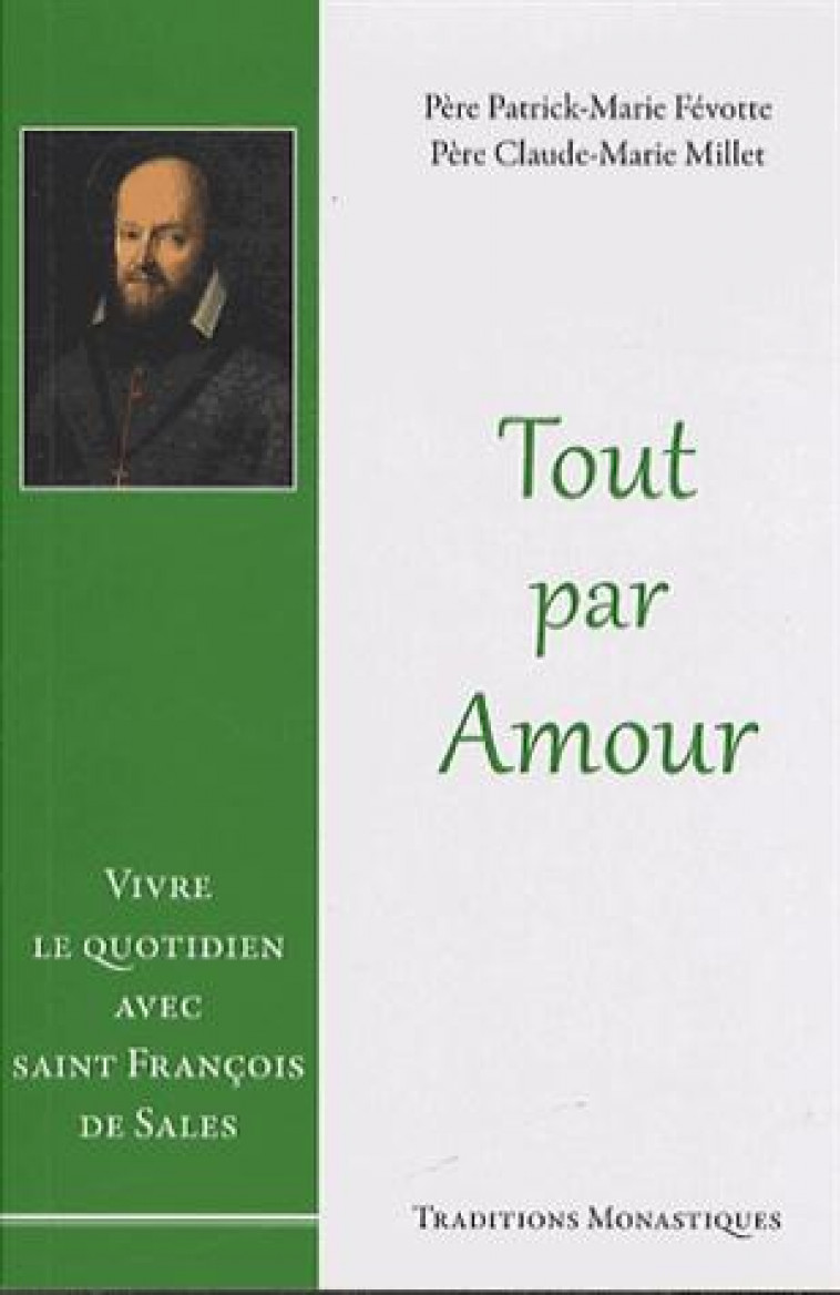 TOUT PAR AMOUR - VIVRE LE QUOTIDIEN AVEC SAINT FRANCOIS DE SALES - FEVOTTE/MILLET - Traditions monastiques