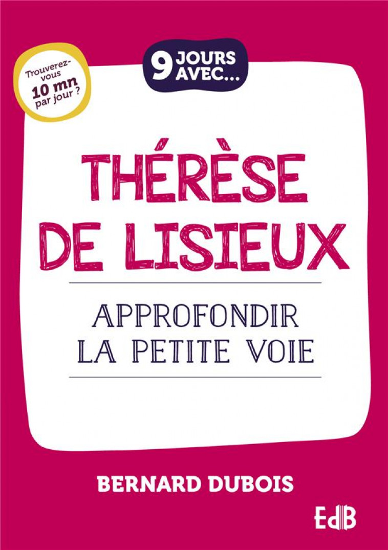 9 JOURS AVEC... THERESE DE LISIEUX - APPROFONDIR LA PETITE VOIE - DUBOIS BERNARD - BEATITUDES