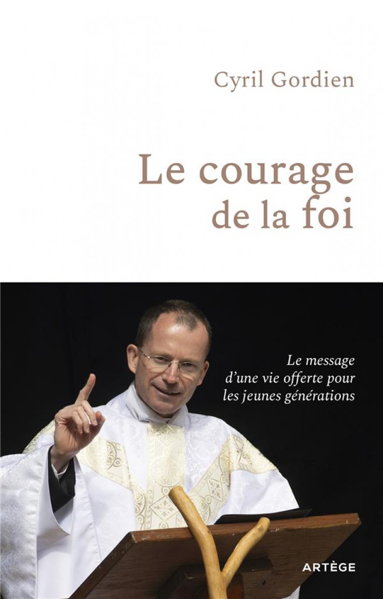 LE COURAGE DE LA FOI : LE MESSAGE D'UNE VIE OFFERTE POUR LES JEUNES GENERATIONS - GORDIEN/CHAPUIS - ARTEGE