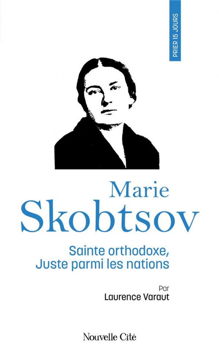 PRIER 15 JOURS AVEC... : MARIE SKOBTSOV, SAINTE ORTHODOXE, JUSTE PARMI LES NATIONS - VARAUT LAURENCE - NOUVELLE CITE