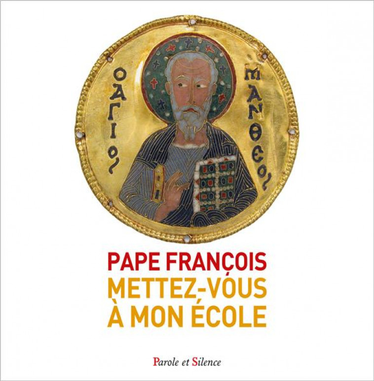 METTEZ-VOUS A MON ECOLE : L'EVANGILE DE MATTHIEU - PAPE FRANCOIS J. - PAROLE SILENCE