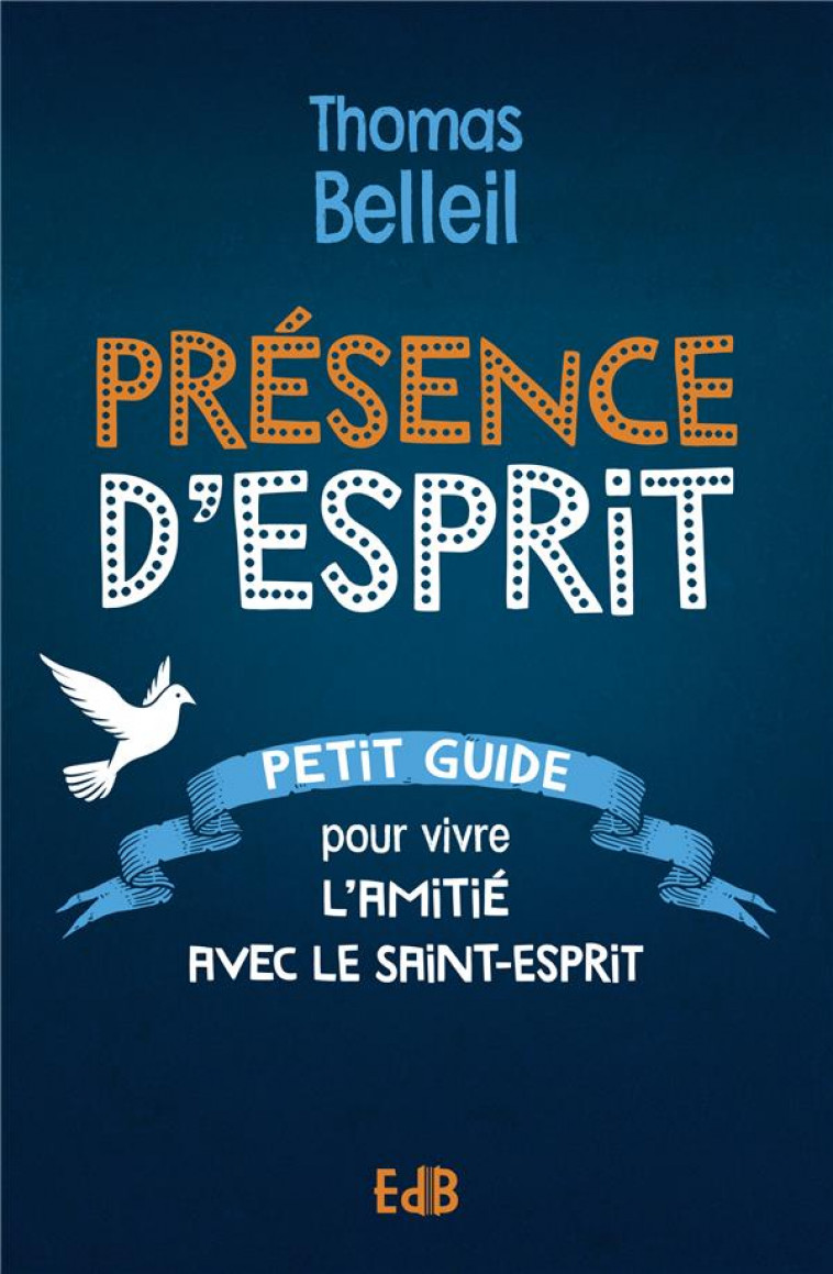 PRESENCE D'ESPRIT : PETIT GUIDE POUR VIVRE L'AMITIE AVEC LE SAINT-ESPRIT - BELLEIL THOMAS - BEATITUDES