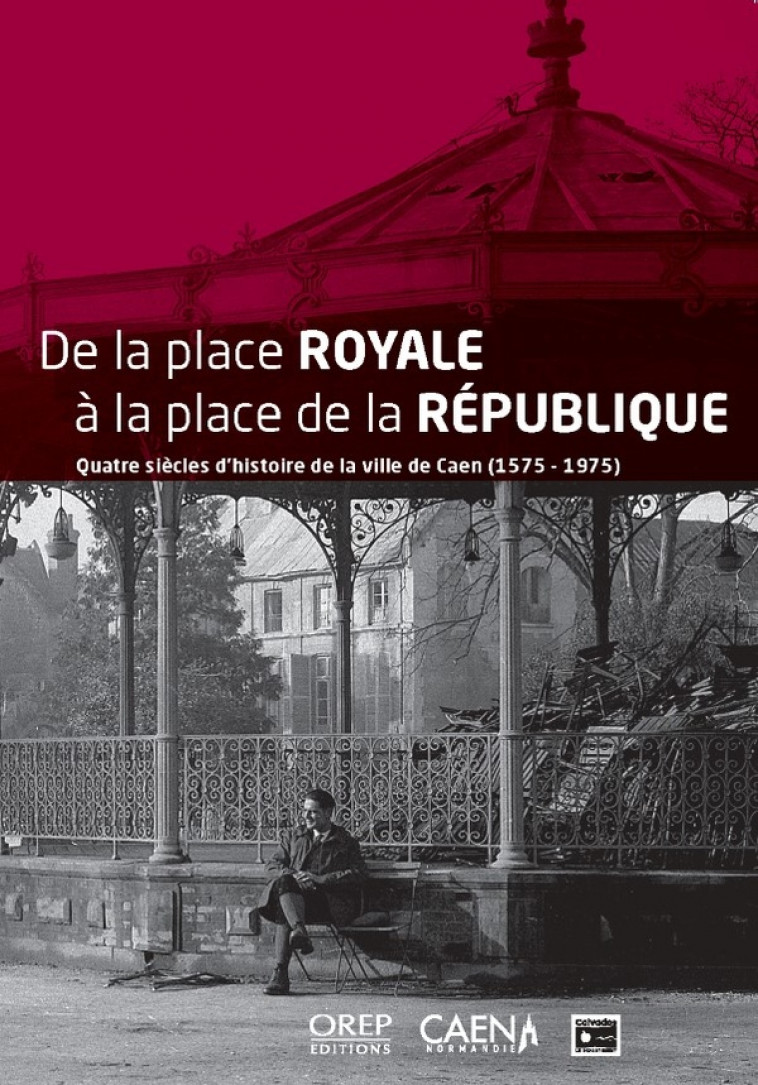 DE LA PLACE ROYALE A LA PLACE DE LA REPUBLIQUE : QUATRE SIECLES D'HISTOIRE DE LA VILLE DE CAEN (1575-1975) - COLLECTIF D'AUTEURS - OREP