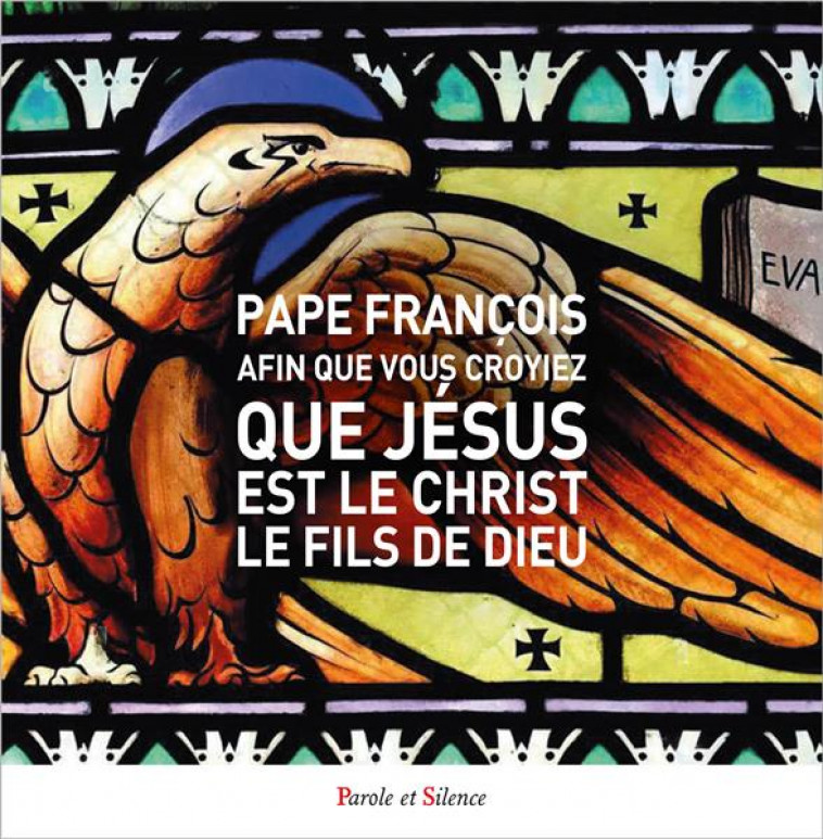 AFIN QUE VOUS CROYIEZ QUE JESUS EST LE CHRIST, LE FILS DE DIEU : L'EVANGILE SELON JEAN - PAPE FRANCOIS J. - PAROLE SILENCE