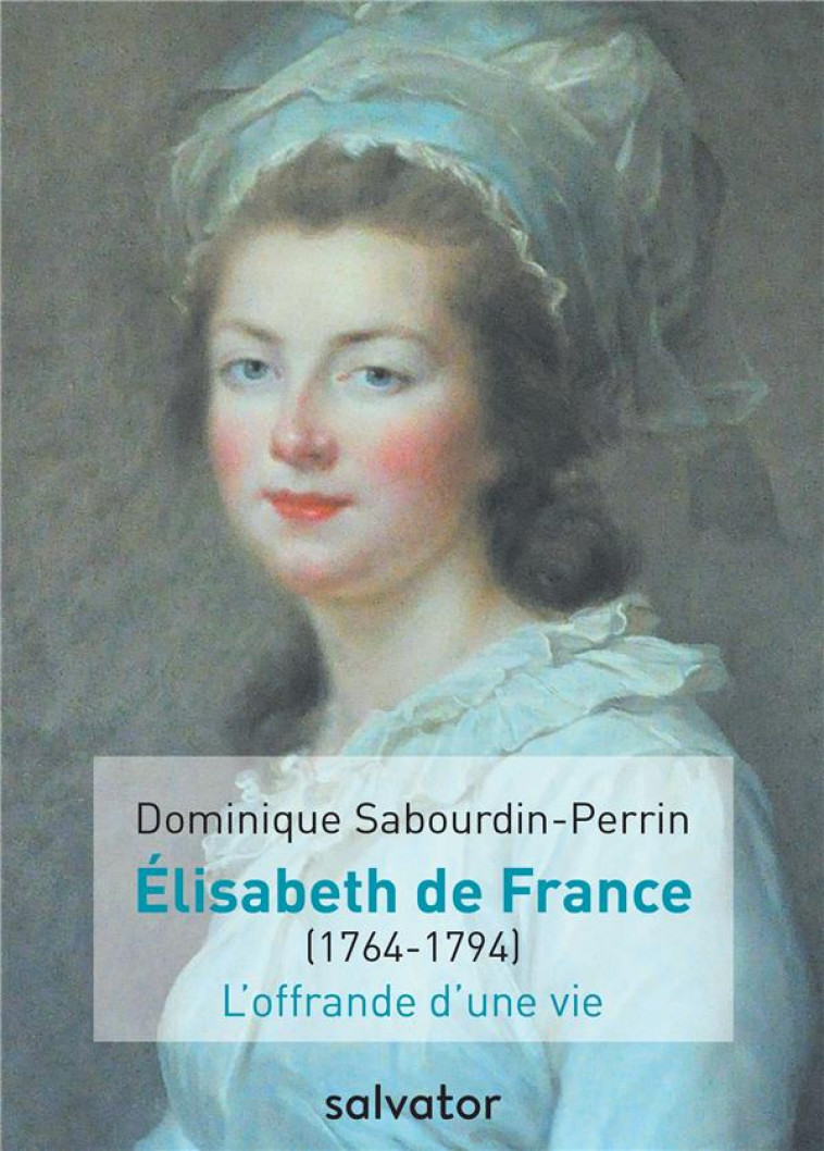 ELISABETH DE FRANCE (1764-1794)  -  L'OFFRANDE D'UNE VIE - SABOURDIN-PERRIN - Salvator