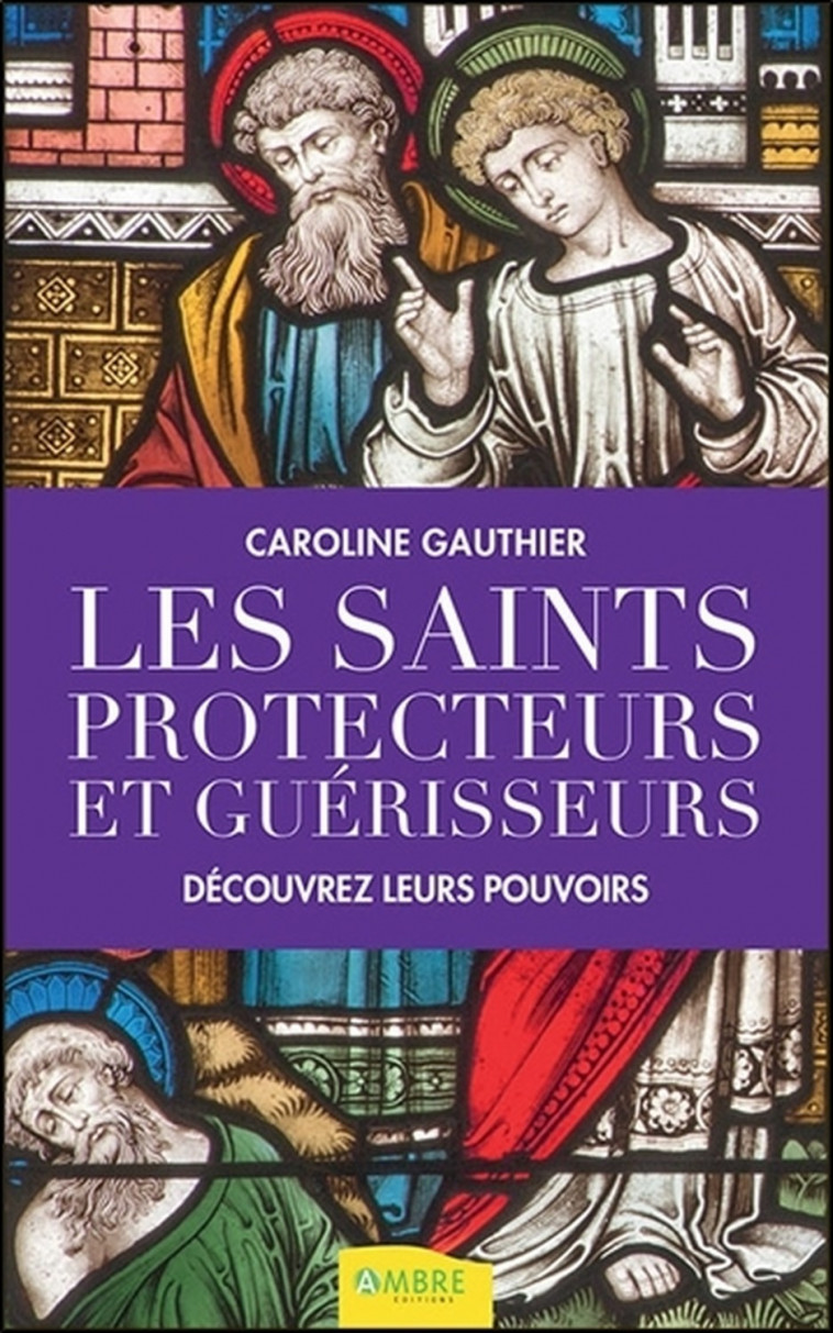 Les saints protecteurs et guérisseurs - Découvrez leurs pouvoirs - Caroline Gauthier - AMBRE