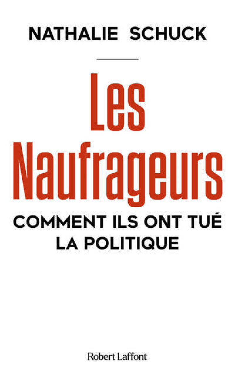 Les Naufrageurs - Comment ils ont tué la politique - Y X - ROBERT LAFFONT