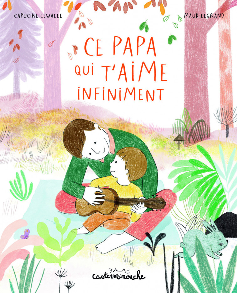 Casterminouche - Ce papa qui t'aime infiniment - Capucine Lewalle, Maud Legrand, Capucine Lewalle, Maud Legrand - CASTERMAN