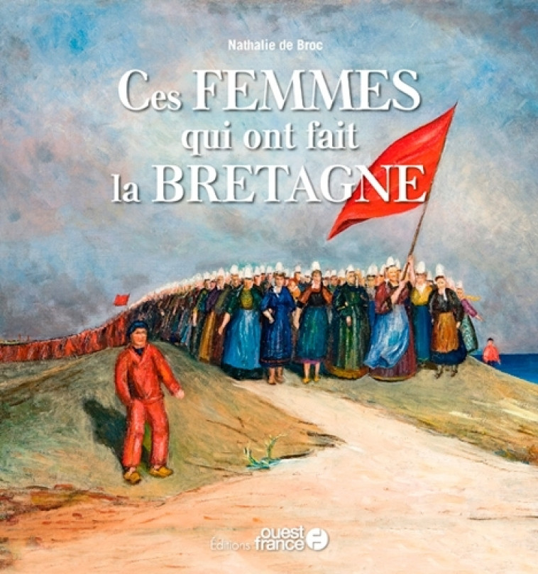 Ces femmes qui ont fait la Bretagne - Nathalie De Broc - OUEST FRANCE