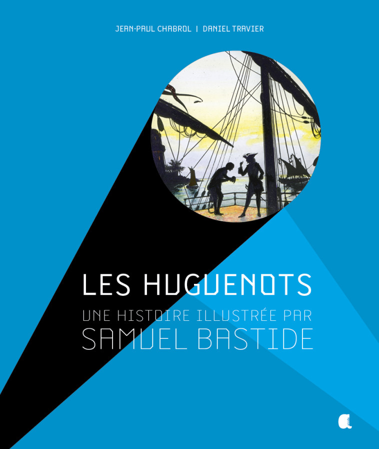 Les huguenots, une histoire illustrée par Samuel Bastide - Daniel TRAVIER - ALCIDE