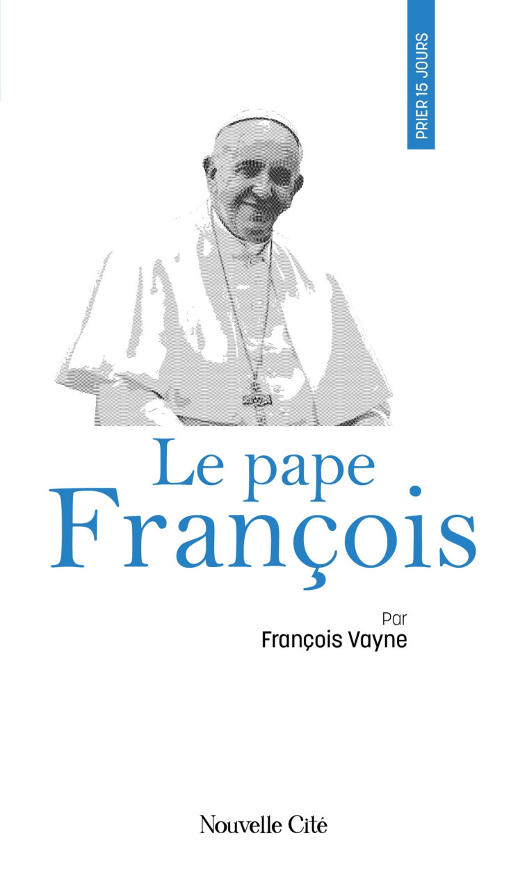 Prier 15 jours avec le pape François - François Vayne - NOUVELLE CITE