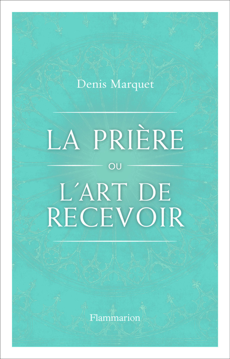 La Prière ou l'Art de recevoir - Denis Marquet - FLAMMARION