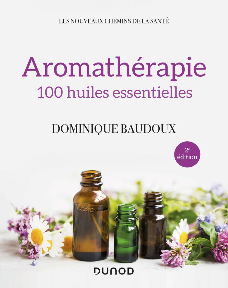 Aromathérapie - 2e éd. - 100 huiles essentielles - Dominique Baudoux - DUNOD