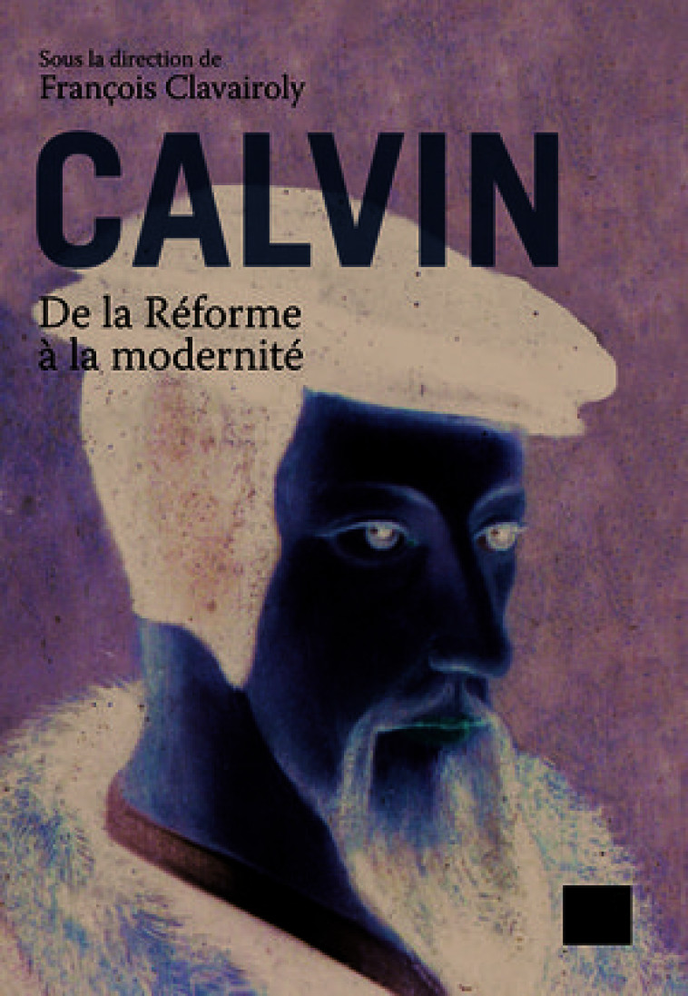 Calvin, de la Réforme à la modernité -  Clavairoly francois (dir.) - PUF